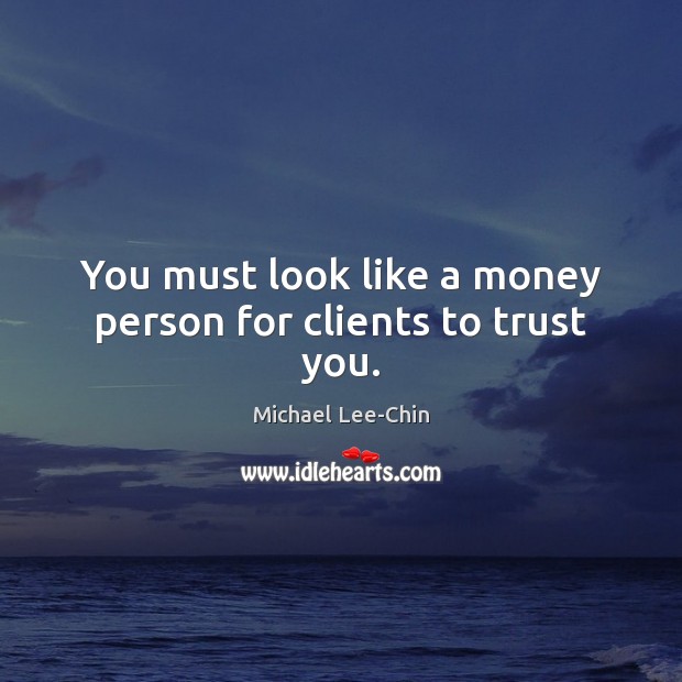 You must look like a money person for clients to trust you. Michael Lee-Chin Picture Quote