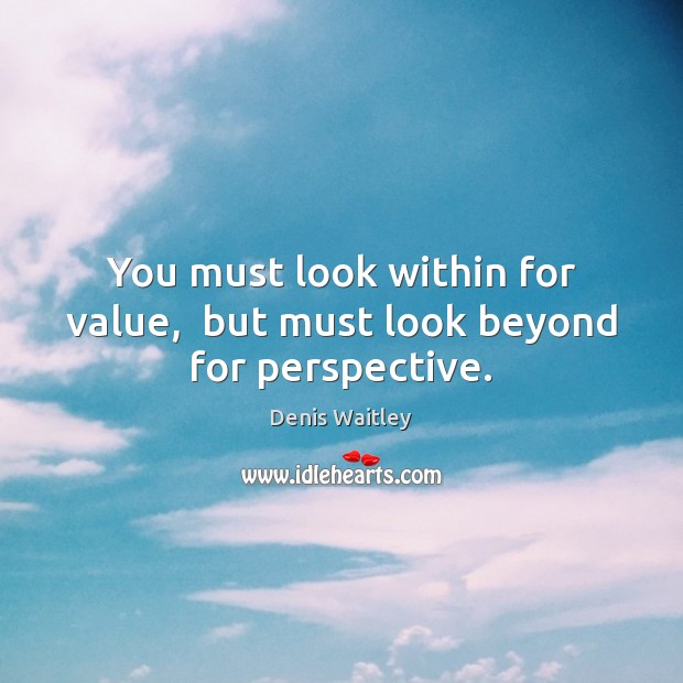 You must look within for value,  but must look beyond for perspective. Denis Waitley Picture Quote