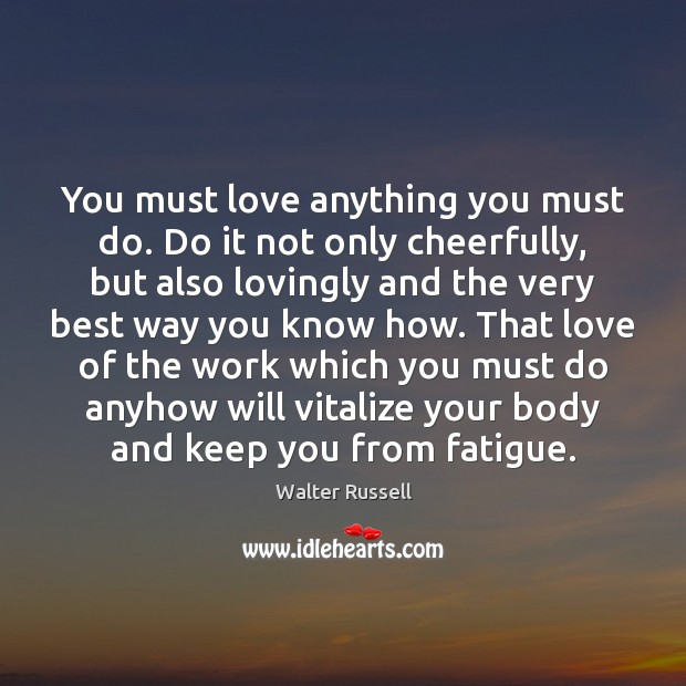 You must love anything you must do. Do it not only cheerfully, Walter Russell Picture Quote
