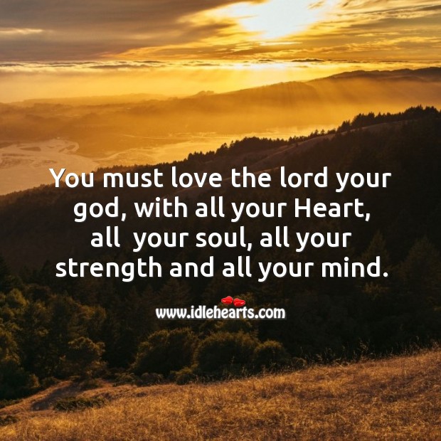 You must love the lord your God, with all your heart, all  your soul, all your strength and all your mind. Image