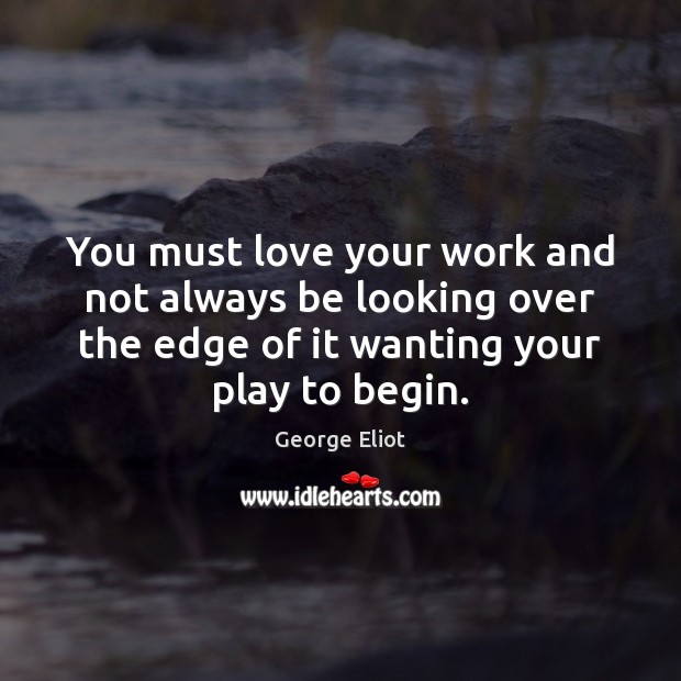 You must love your work and not always be looking over the George Eliot Picture Quote