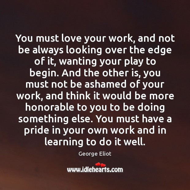 You must love your work, and not be always looking over the George Eliot Picture Quote
