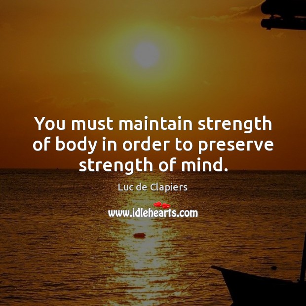 You must maintain strength of body in order to preserve strength of mind. Luc de Clapiers Picture Quote