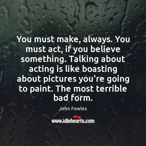 You must make, always. You must act, if you believe something. Talking Acting Quotes Image