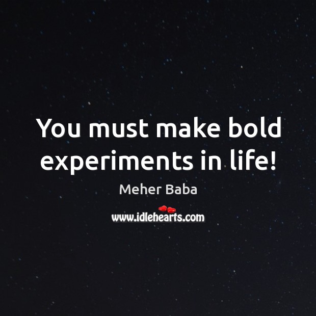 You must make bold experiments in life! Meher Baba Picture Quote