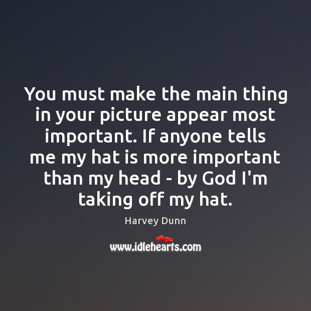 You must make the main thing in your picture appear most important. Harvey Dunn Picture Quote
