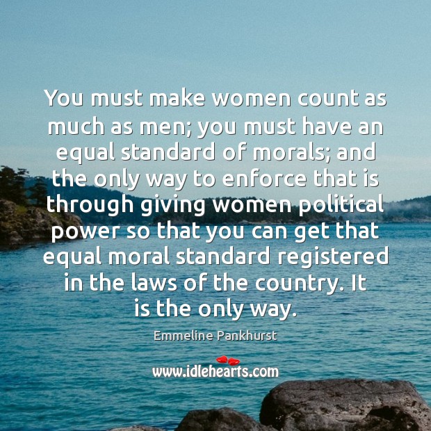 You must make women count as much as men; you must have Emmeline Pankhurst Picture Quote