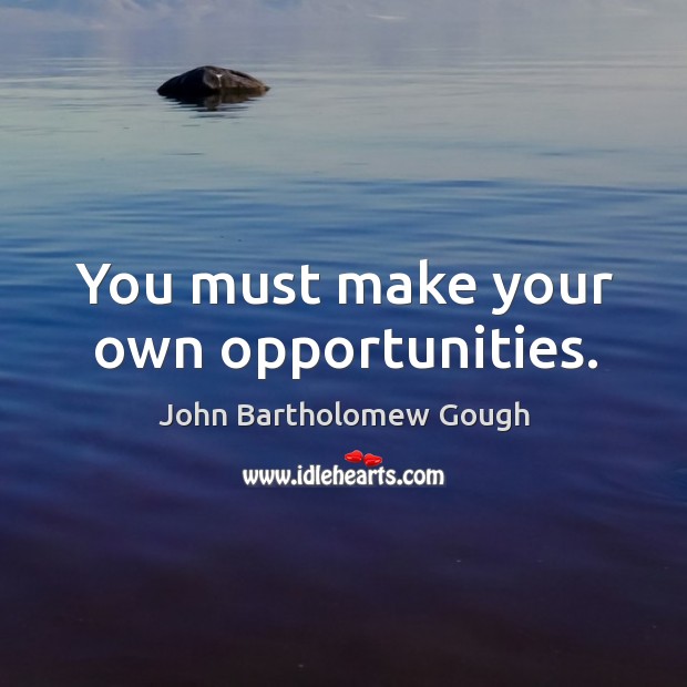 You must make your own opportunities. John Bartholomew Gough Picture Quote