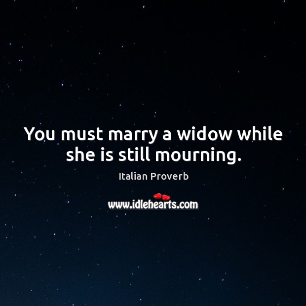 You must marry a widow while she is still mourning. Image