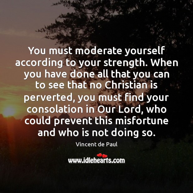 You must moderate yourself according to your strength. When you have done Vincent de Paul Picture Quote
