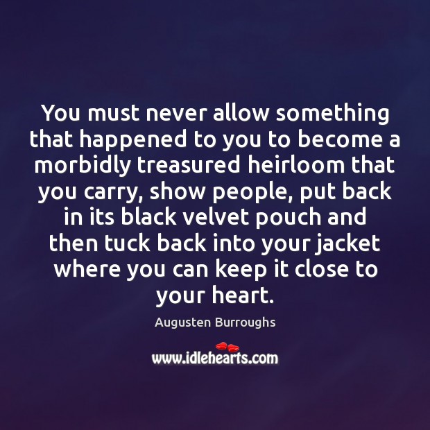 You must never allow something that happened to you to become a Augusten Burroughs Picture Quote