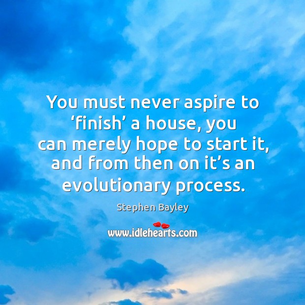 You must never aspire to ‘finish’ a house, you can merely hope to start it Image