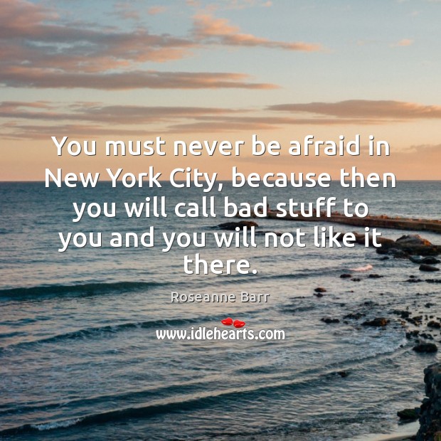 You must never be afraid in New York City, because then you Roseanne Barr Picture Quote