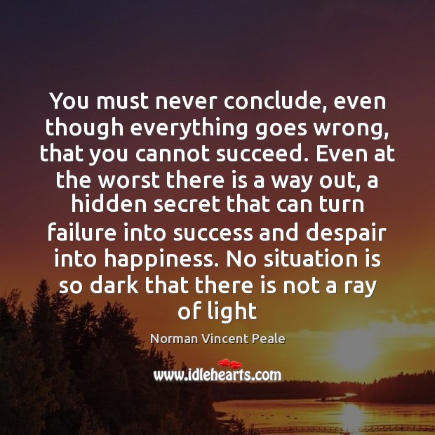You must never conclude, even though everything goes wrong, that you cannot Norman Vincent Peale Picture Quote