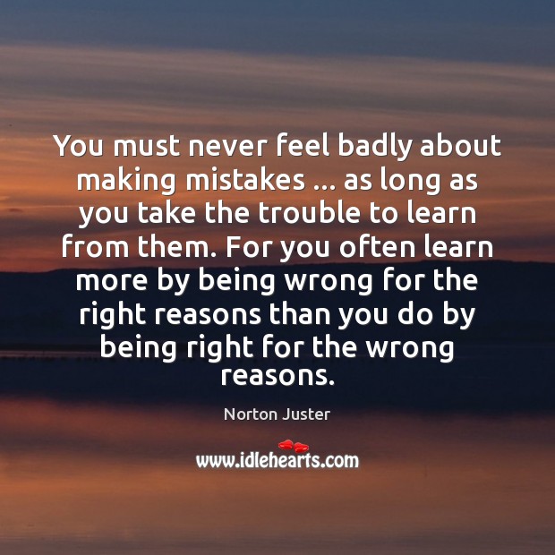 You must never feel badly about making mistakes … as long as you Norton Juster Picture Quote