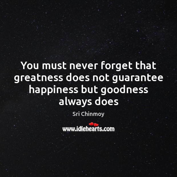 You must never forget that greatness does not guarantee happiness but goodness always does Sri Chinmoy Picture Quote