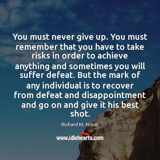 You must never give up. You must remember that you have to Richard M. Nixon Picture Quote