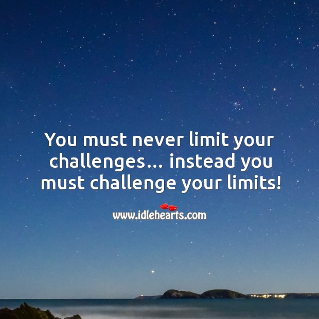 You must never limit your challenges… instead you must challenge your limits! Challenge Quotes Image