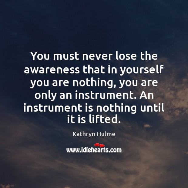 You must never lose the awareness that in yourself you are nothing, Kathryn Hulme Picture Quote