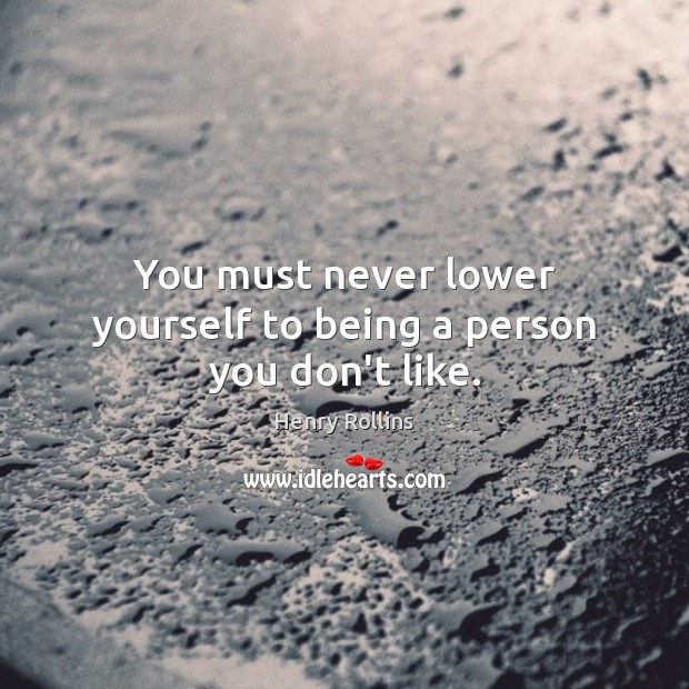 You must never lower yourself to being a person you don’t like. Henry Rollins Picture Quote