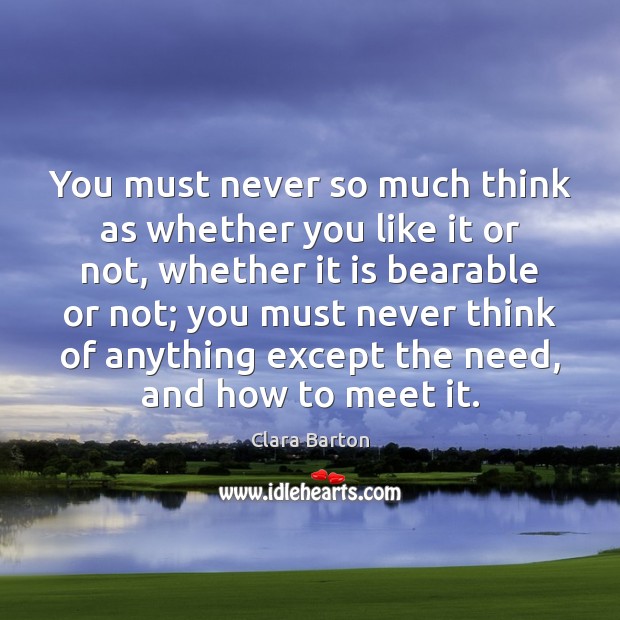You must never so much think as whether you like it or Clara Barton Picture Quote