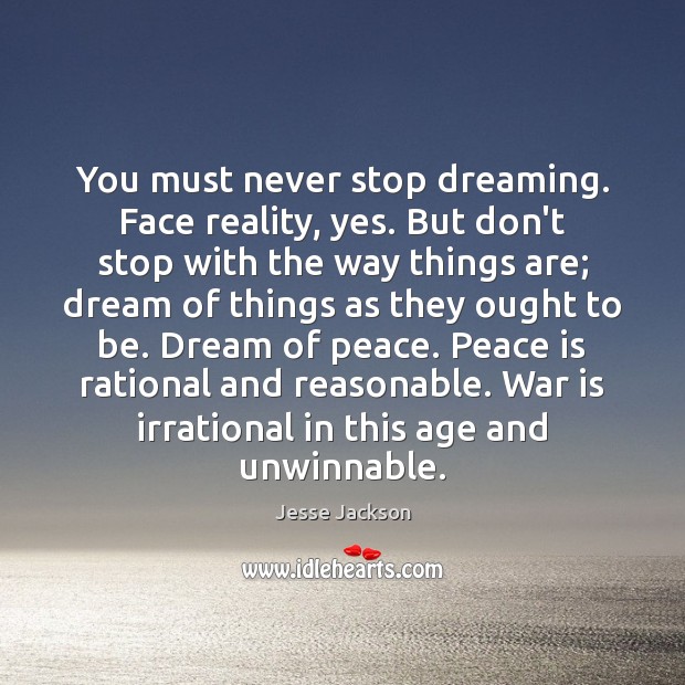 You must never stop dreaming. Face reality, yes. But don’t stop with War Quotes Image
