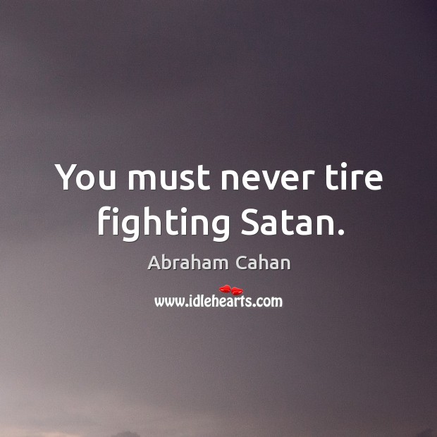 You must never tire fighting satan. Image