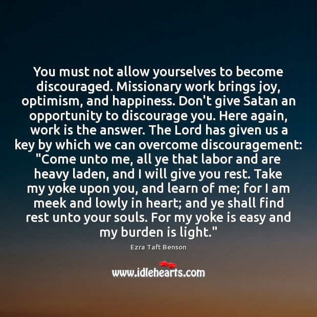 You must not allow yourselves to become discouraged. Missionary work brings joy, Ezra Taft Benson Picture Quote