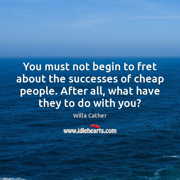 You must not begin to fret about the successes of cheap people. Willa Cather Picture Quote