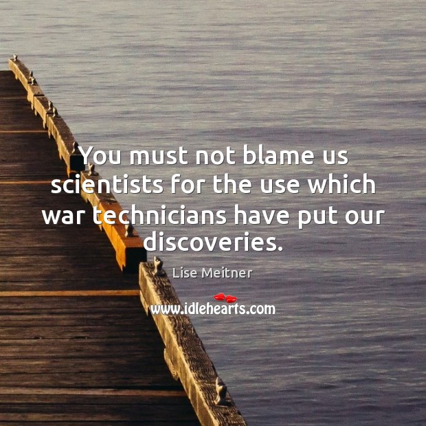 You must not blame us scientists for the use which war technicians Lise Meitner Picture Quote