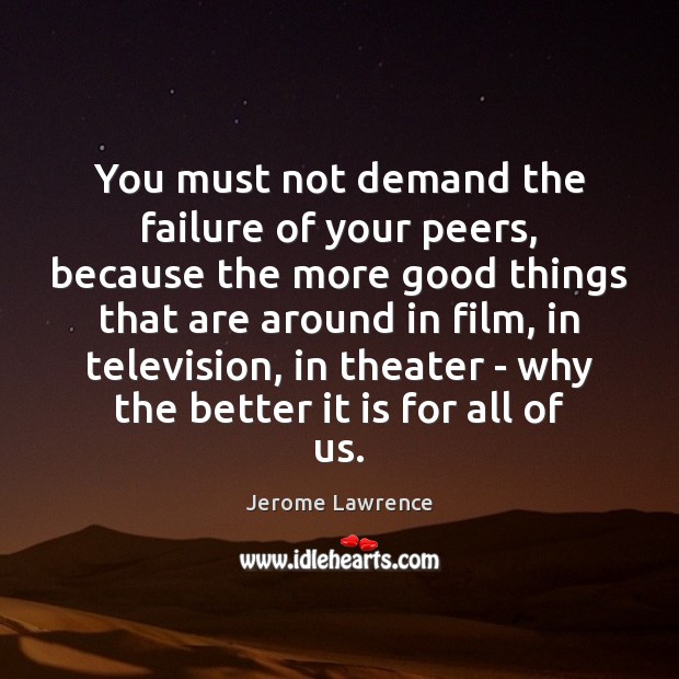 You must not demand the failure of your peers, because the more Jerome Lawrence Picture Quote