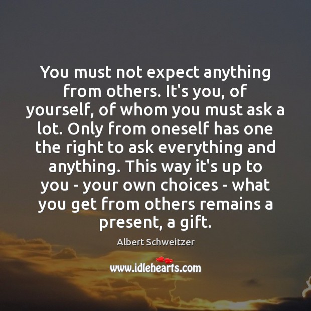 You must not expect anything from others. It’s you, of yourself, of Albert Schweitzer Picture Quote