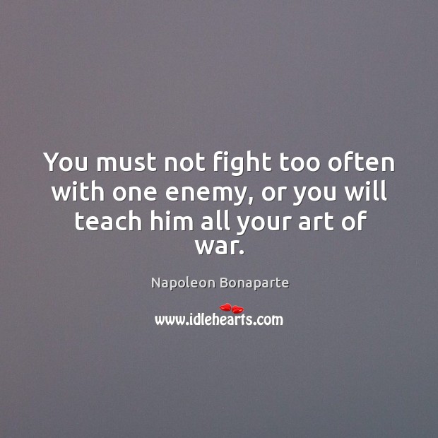 You must not fight too often with one enemy, or you will teach him all your art of war. Enemy Quotes Image