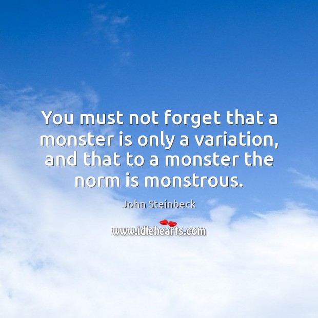 You must not forget that a monster is only a variation, and John Steinbeck Picture Quote