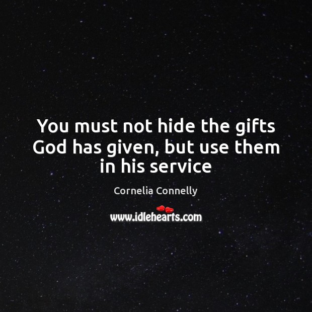 You must not hide the gifts God has given, but use them in his service Cornelia Connelly Picture Quote