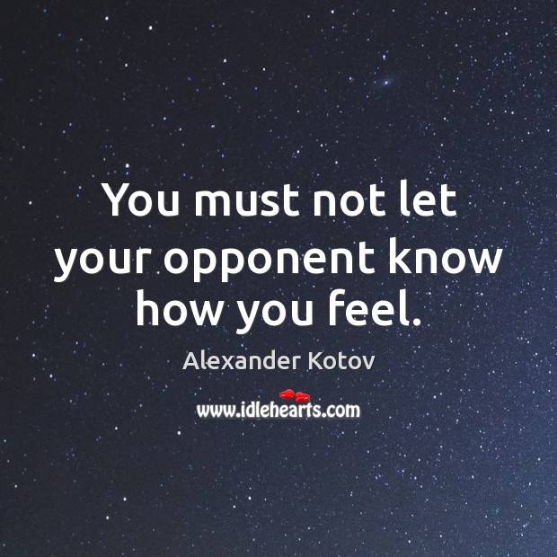 You must not let your opponent know how you feel. Alexander Kotov Picture Quote
