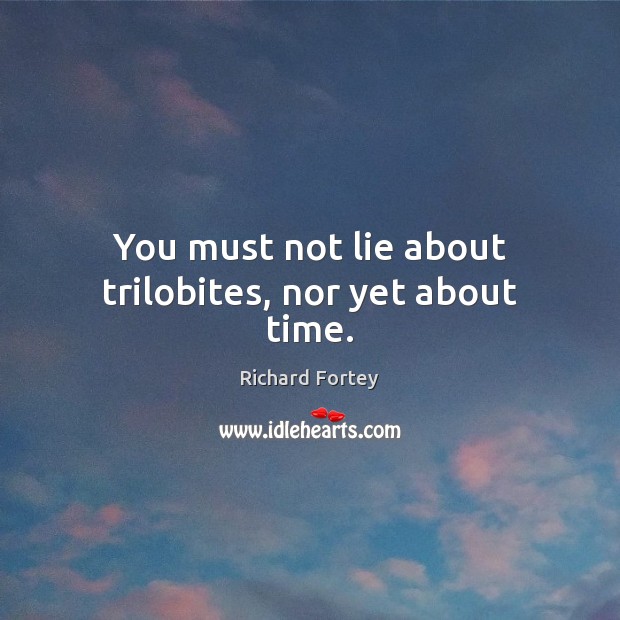 You must not lie about trilobites, nor yet about time. Richard Fortey Picture Quote