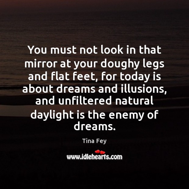 You must not look in that mirror at your doughy legs and Tina Fey Picture Quote