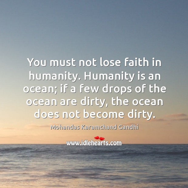 You must not lose faith in humanity. Humanity is an ocean; Mohandas Karamchand Gandhi Picture Quote