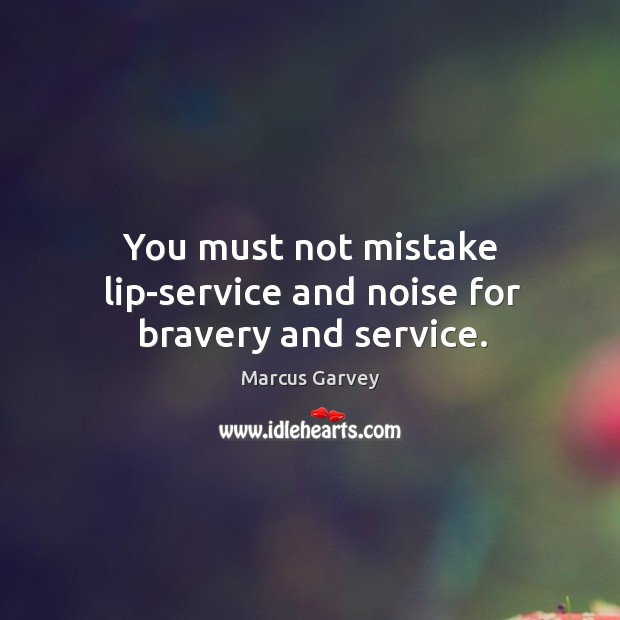 You must not mistake lip-service and noise for bravery and service. Marcus Garvey Picture Quote