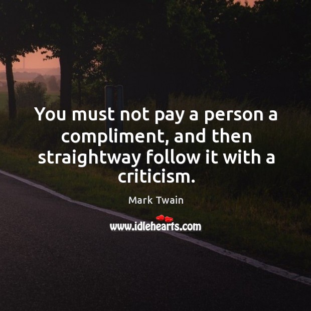 You must not pay a person a compliment, and then straightway follow it with a criticism. Image