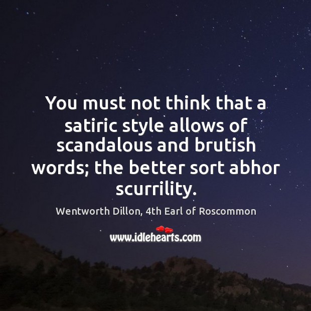 You must not think that a satiric style allows of scandalous and Wentworth Dillon, 4th Earl of Roscommon Picture Quote