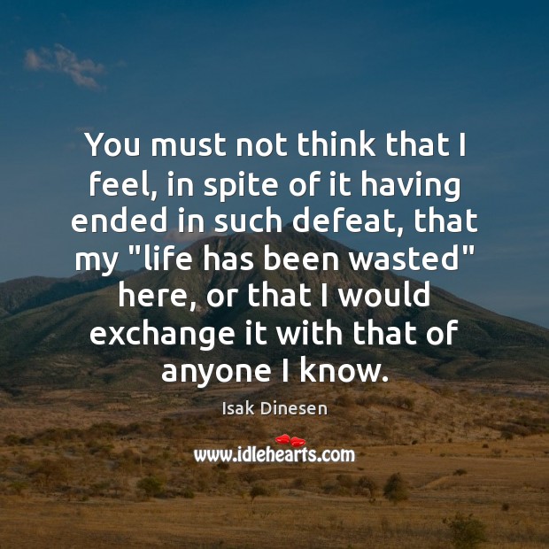 You must not think that I feel, in spite of it having Isak Dinesen Picture Quote
