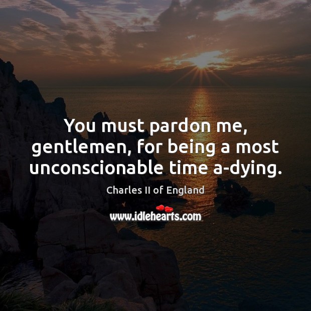 You must pardon me, gentlemen, for being a most unconscionable time a-dying. Image