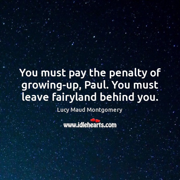 You must pay the penalty of growing-up, Paul. You must leave fairyland behind you. Image