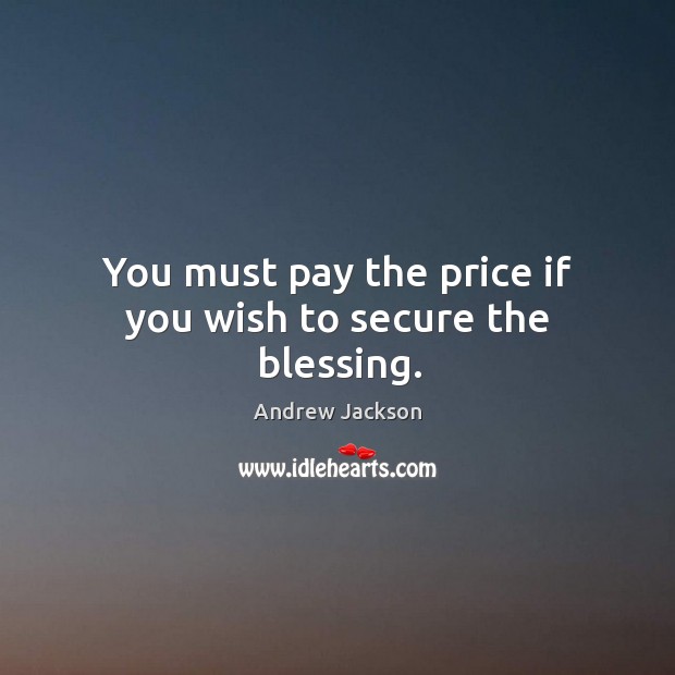 You must pay the price if you wish to secure the blessing. Andrew Jackson Picture Quote
