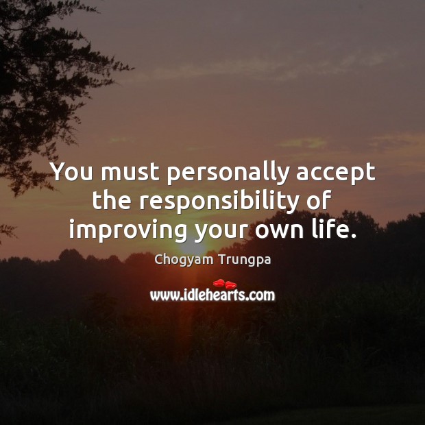 You must personally accept the responsibility of improving your own life. Chogyam Trungpa Picture Quote