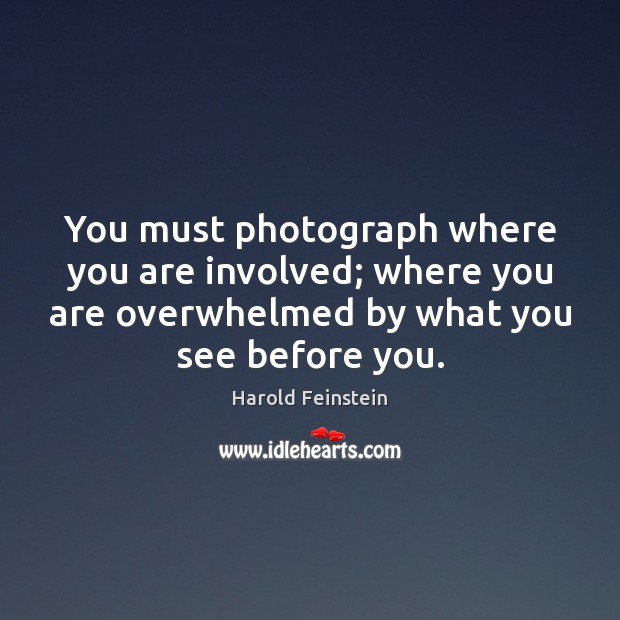 You must photograph where you are involved; where you are overwhelmed by Harold Feinstein Picture Quote