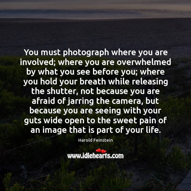 You must photograph where you are involved; where you are overwhelmed by Image