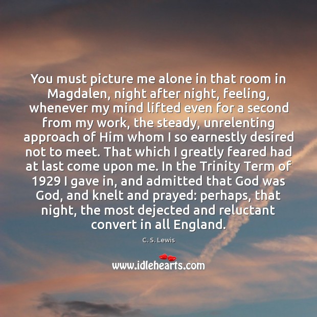 You must picture me alone in that room in Magdalen, night after C. S. Lewis Picture Quote